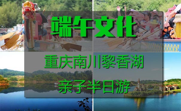 重庆周边一日游_[端午亲子]2022重庆黎香湖端午文化亲子半日游<2022端午重庆亲子游，重庆南川黎香湖端午文化亲子体验半日游，学习端午民俗文化，体验亲子端午活动！>